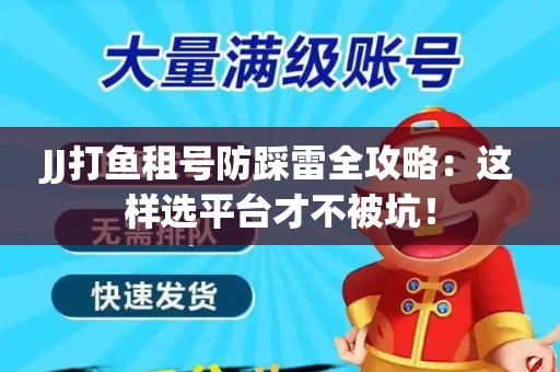 JJ打鱼租号防踩雷全攻略：这样选平台才不被坑！