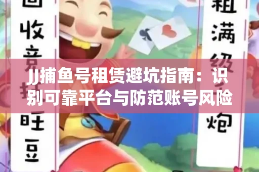 JJ捕鱼号租赁避坑指南：识别可靠平台与防范账号风险